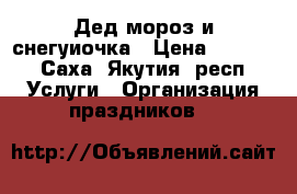 Дед мороз и снегуиочка › Цена ­ 2 500 - Саха (Якутия) респ. Услуги » Организация праздников   